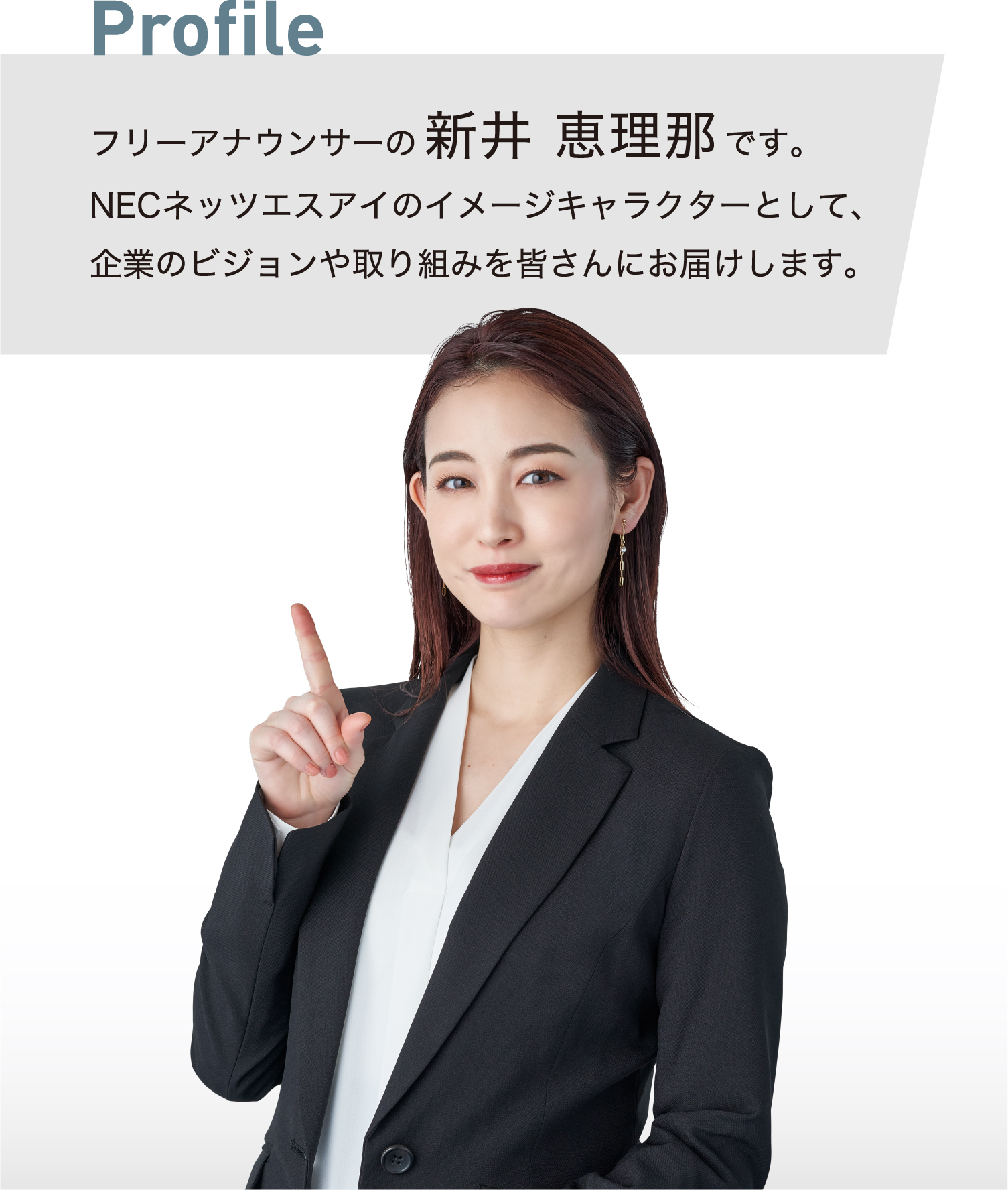 フリーアナウンサーの新井恵理那です。NECネッツエスアイのイメージキャラクターとして、企業のビジョンや取り組みを皆さんにお届けします。