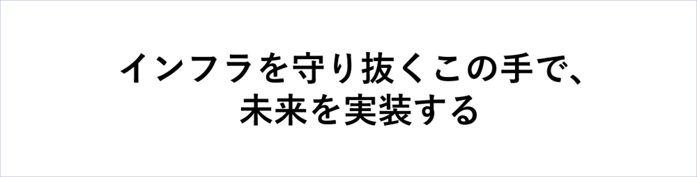 インフラを守り抜くこの手で、未来を実装する
