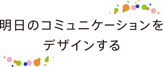 明日のコミュニケーションをデザインする