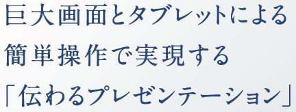 巨大画面とタブレットによる簡単操作で実現する「伝わるプレゼンテーション」